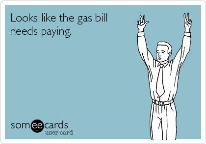 Looks like the gas bill
needs paying.