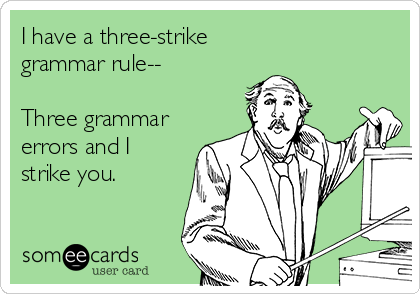 I have a three-strike
grammar rule--

Three grammar
errors and I 
strike you.