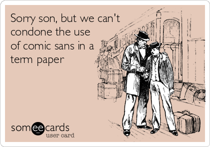 Sorry son, but we can't
condone the use
of comic sans in a
term paper