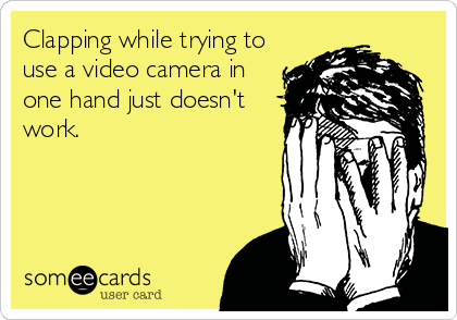 Clapping while trying to
use a video camera in
one hand just doesn't
work.