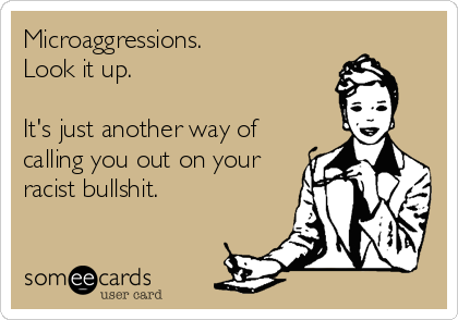 Microaggressions. 
Look it up. 

It's just another way of
calling you out on your
racist bullshit.
