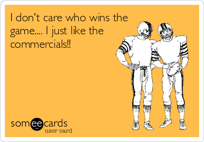 I don't care who wins the
game.... I just like the
commercials!!