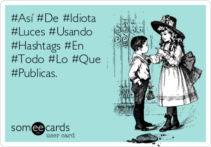 #Así #De #Idiota
#Luces #Usando
#Hashtags #En
#Todo #Lo #Que
#Publicas.