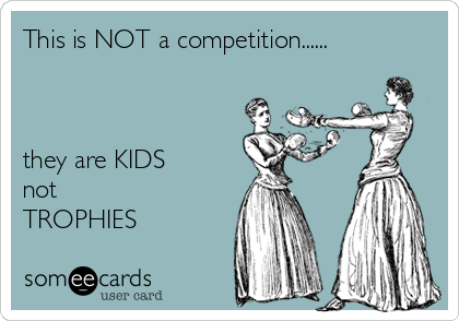 This is NOT a competition......



they are KIDS
not
TROPHIES