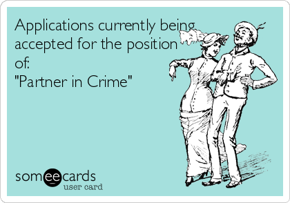 Applications currently being
accepted for the position
of:
"Partner in Crime"