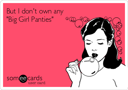 But I don't own any 
"Big Girl Panties"