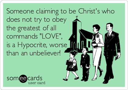 Someone claiming to be Christ's who
does not try to obey
the greatest of all 
commands "LOVE",
is a Hypocrite, worse
than an unbeliever!