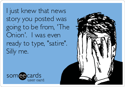 I just knew that news
story you posted was
going to be from, 'The
Onion'.  I was even
ready to type, "satire".
Silly me.