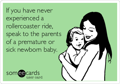 If you have never
experienced a
rollercoaster ride,
speak to the parents
of a premature or
sick newborn baby.