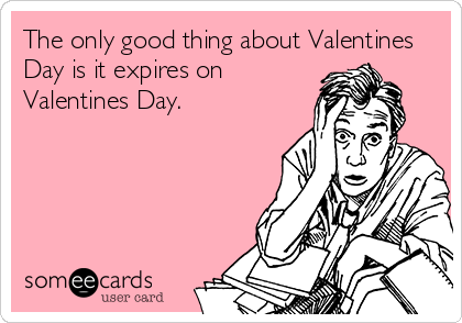 The only good thing about Valentines
Day is it expires on
Valentines Day.
