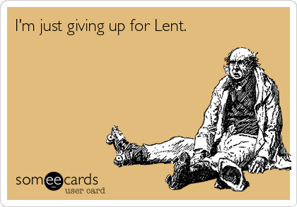 I'm just giving up for Lent.