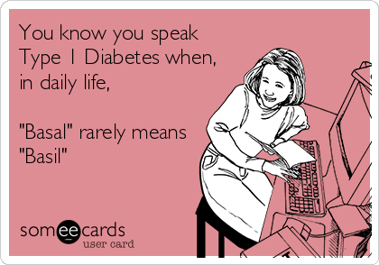 You know you speak 
Type 1 Diabetes when,
in daily life,

"Basal" rarely means
"Basil"