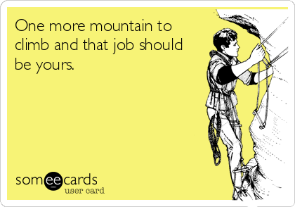 One more mountain to
climb and that job should
be yours.