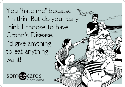 You "hate me" because
I'm thin. But do you really
think I choose to have
Crohn's Disease.
I'd give anything
to eat anything I
want!