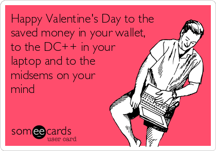 Happy Valentine's Day to the
saved money in your wallet,
to the DC++ in your
laptop and to the
midsems on your
mind