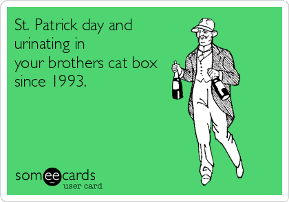 St. Patrick day and
urinating in
your brothers cat box
since 1993.