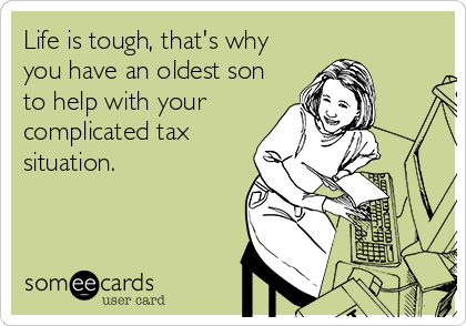 Life is tough, that's why
you have an oldest son
to help with your
complicated tax
situation.