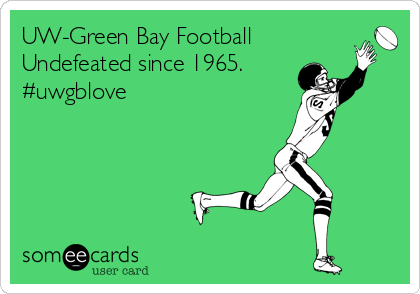 UW-Green Bay Football 
Undefeated since 1965.
#uwgblove