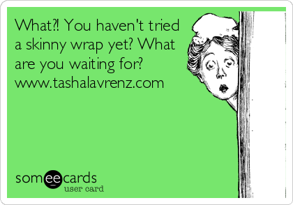What?! You haven't tried
a skinny wrap yet? What
are you waiting for?
www.tashalavrenz.com