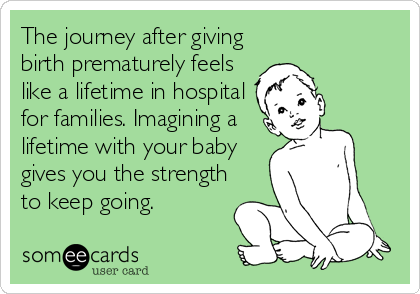 The journey after giving
birth prematurely feels
like a lifetime in hospital
for families. Imagining a
lifetime with your baby
gives you the strength
to keep going.