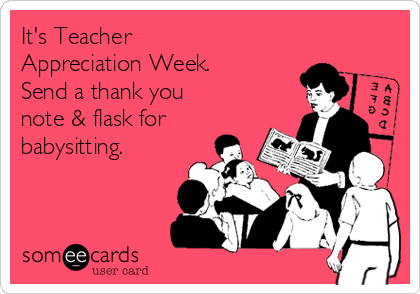 It's Teacher
Appreciation Week.
Send a thank you
note & flask for
babysitting.