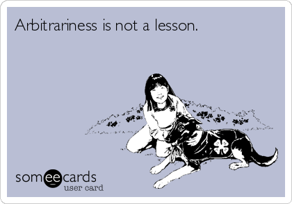 Arbitrariness is not a lesson.