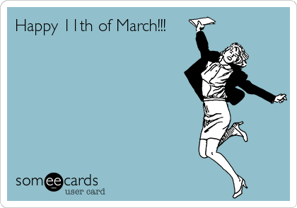 Happy 11th of March!!!