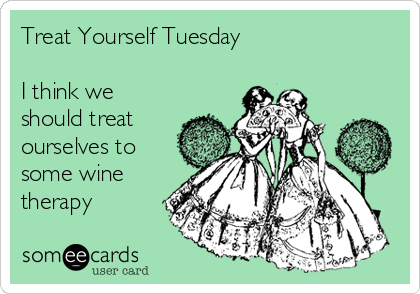 Treat Yourself Tuesday 

I think we
should treat
ourselves to
some wine
therapy