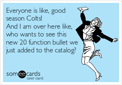 Everyone is like, good
season Colts! 
And I am over here like,
who wants to see this
new 20 function bullet we
just added to the catalog?