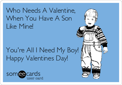 Who Needs A Valentine,
When You Have A Son
Like Mine! 


You're All I Need My Boy!
Happy Valentines Day!