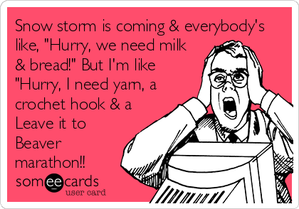 Snow storm is coming & everybody's
like, "Hurry, we need milk
& bread!" But I'm like
"Hurry, I need yarn, a
crochet hook & a
Leave it to
Beaver
marathon!!