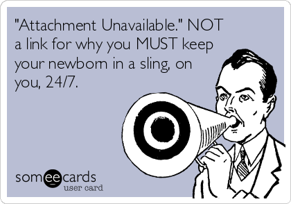 "Attachment Unavailable." NOT
a link for why you MUST keep
your newborn in a sling, on
you, 24/7.