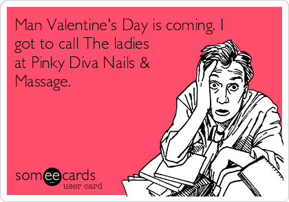Man Valentine's Day is coming. I
got to call The ladies
at Pinky Diva Nails &
Massage.