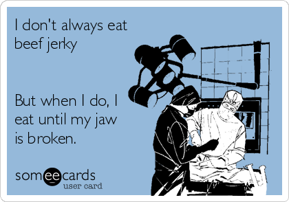 I don't always eat
beef jerky


But when I do, I 
eat until my jaw
is broken.
