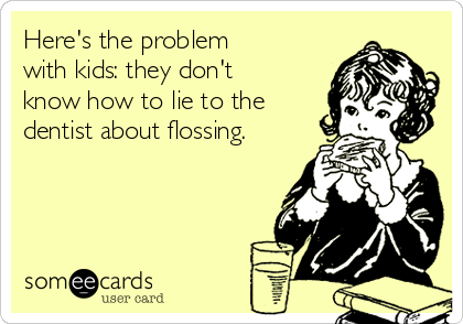 Here's the problem
with kids: they don't
know how to lie to the
dentist about flossing.