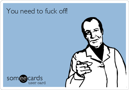 You need to fuck off!