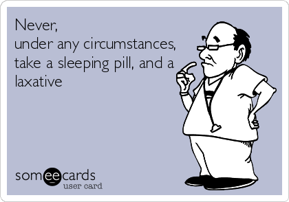 Never, 
under any circumstances,
take a sleeping pill, and a
laxative