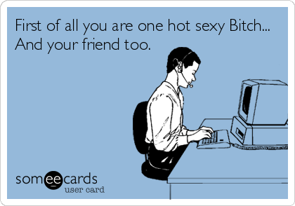 First of all you are one hot sexy Bitch...
And your friend too.