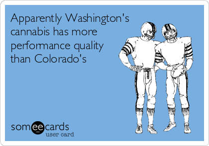 Apparently Washington's
cannabis has more
performance quality
than Colorado's