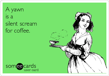 A yawn
is a 
silent scream 
for coffee.