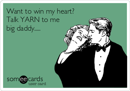 Want to win my heart?
Talk YARN to me
big daddy.....