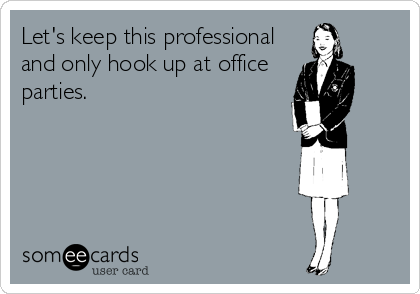 Let's keep this professional
and only hook up at office
parties.