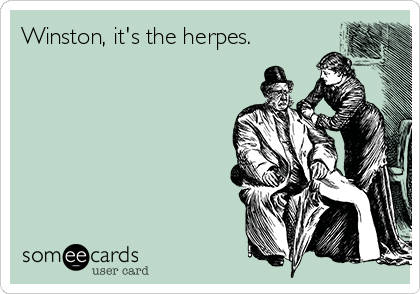 Winston, it's the herpes.