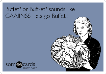 Buffet? or Buff-et? sounds like
GAAIINSS!! lets go Buffet!!