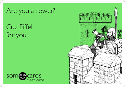 Are you a tower?

Cuz Eiffel
for you.