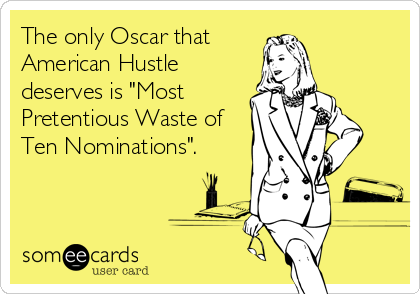 The only Oscar that
American Hustle
deserves is "Most
Pretentious Waste of
Ten Nominations".