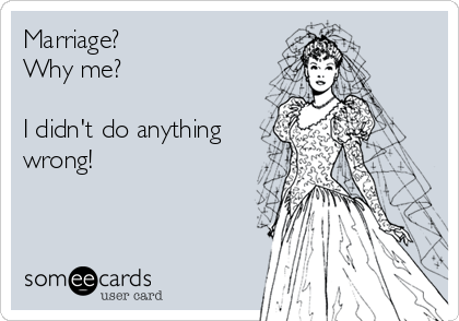 Marriage? 
Why me? 

I didn't do anything
wrong!