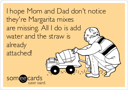I hope Mom and Dad don't notice
they're Margarita mixes
are missing. All I do is add
water and the straw is
already
attached!