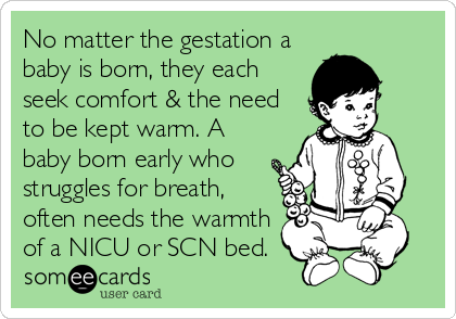 No matter the gestation a
baby is born, they each
seek comfort & the need
to be kept warm. A
baby born early who
struggles for breath,
often needs the warmth
of a NICU or SCN bed.