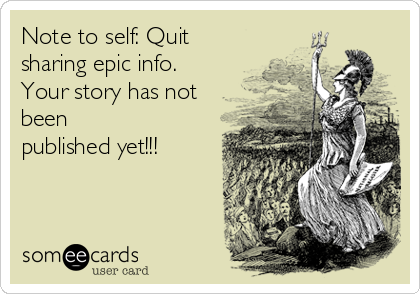Note to self: Quit
sharing epic info.
Your story has not
been
published yet!!!